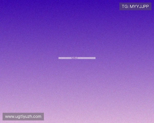 亚星体育首页全面聚焦2026世界杯赛事最新动态与精彩报道